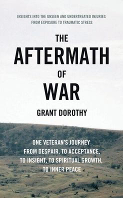 The Aftermath of War: One Veteran's Journey from Despair, to Acceptance, Insight, Spiritual Growth, Inner Peace