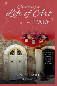 Title: Creating a Life of Art in Italy: The Magic of the Journey - Is the Inner Journey, Author: A N Stuart