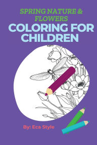 Title: Coloring Book for Children Spring Flowers and Nature & Floral Motifs in an Interactive Activity Book for Kids: Increased Imagination and Relaxation through Creativity Boosting Images in the World of Flowers for Children of All Ages, Author: Eca Style