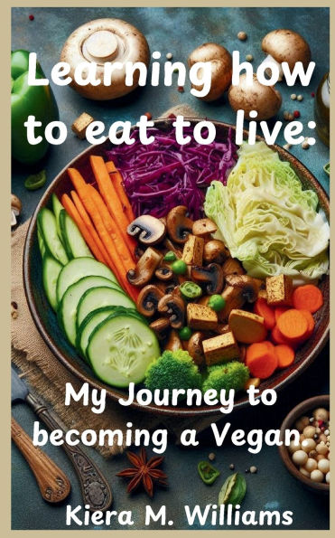Learning how to eat to live: My Journey to becoming a Vegan:
