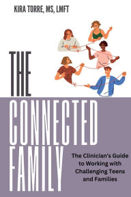 The Connected Family: The Clinician's Guide to Working with Challenging Teens and Families