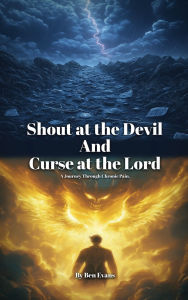 Title: Shout at the Devil and Curse at the Lord: A Journey Through Chronic Pain, Author: Benjamin G. Evans