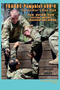 Title: TRADOC Pamphlet TP 600-4 The Soldier's Blue Book: The Guide for Initial Entry Training Soldiers March 2025:, Author: United States Government Us Army