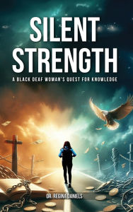 Title: Silent Strength: A Black Deaf Woman's Quest for Knowledge, Author: Dr. Regina Daniels