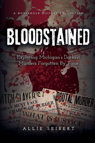 Bloodstained: Exploring Michigan's Darkest Murders Forgotten By Time