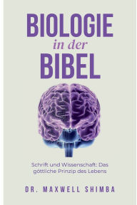 Title: Biologie in der Bibel: Schrift und Wissenschaft: Das göttliche Prinzip des Lebens, Author: Maxwell Shimba