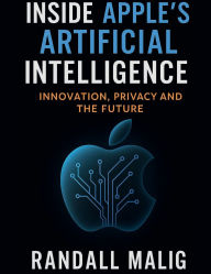 Title: Inside Apple's Artificial Intelligence: Innovation, Privacy and the Future, Author: Randall Malig