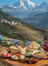 Title: Himalayan Flavors: Culinary Secrets of the Highlands:, Author: Chef Leo Robledo