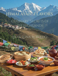 Title: Himalayan Flavors: Culinary Secrets of the Highlands:, Author: Chef Leo Robledo