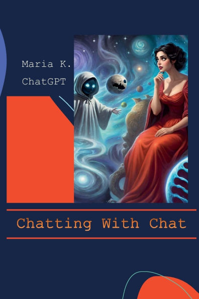 Chatting With Chat: In-depth conversations with Chat GPT on all things essential, such as borshch and future of humanity Maria K. and Chat G