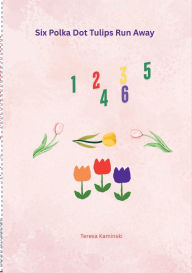Title: Six Polka Dot Tulips Run Away, Author: Teresa Kaminski