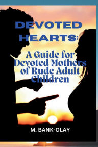 Title: Devoted Hearts: A Guide for Devoted Mothers of Rude Adult Children:, Author: M. BANK-OLAY
