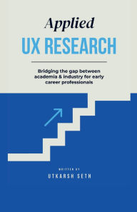 Title: Applied UX RESEARCH: Bridging the gap between academia and industry for early career professionals:, Author: Utkarsh Seth
