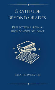 Title: Gratitude Beyond Grades: Reflections From a High School Student, Author: Jorah Somerville