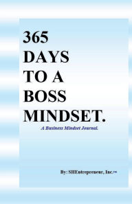 Title: 365 Days to a Boss Mindset. A Business Mindset Journal., Author: SHEntrepreneur Inc.