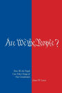 Are We The People? How We the People Can Take Charge of Our Constitution: How We the People Can Take Charge of Our Constitution