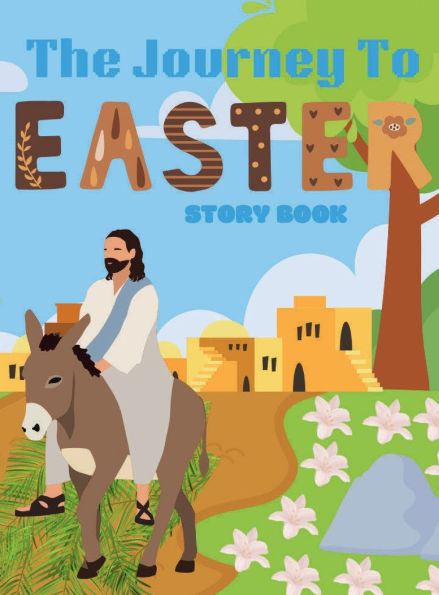 The Journey To Easter Story Book: A Christian Bible Based Account Of Jesus's Holy Week Journey:Easter Bible Story For Children