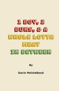 Title: 1 Boy, 2 Buns, & a Whole Lotta Meat In Between, Author: Gavin Meichelbock