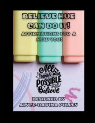 Title: Believe HUE Can Do It!: Affirmations For A New You!, Author: Alyce-Davina Pulley