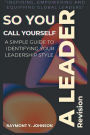 So You Call Yourself A Leader!: A Simple Guide To Identifying Your Leadership Style Revision