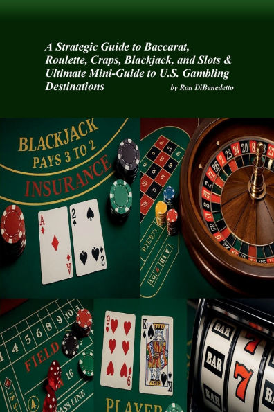 A Strategic Guide to Baccarat, Roulette, Craps, Blackjack, and Slots & Ultimate Mini-Guide to U.S. Gambling Destination