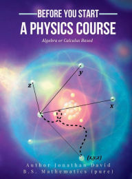 Title: Before You Start a Physics Course: Algebra or Calculus Based:, Author: Jonathan David