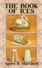 The Book of Ices: Including Cream and Water Ices, Sorbets, Mousses, Iced Soufflés, and Various Iced Dishes