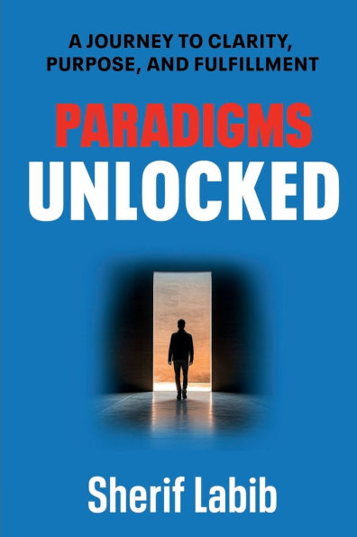 Paradigms Unlocked: A Journey to Clarity, Purpose, and Fulfillment