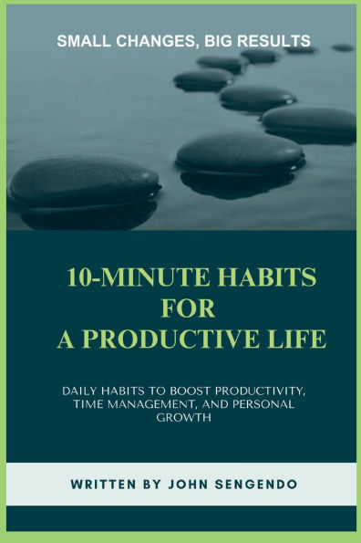 10-Minute Habits for a Productive Life: Small Changes, Big Results - Daily Habits to Boost Productivity, Time Management, and Personal Growth