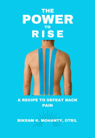 Title: The Power to Rise- A Recipe to defeat back pain, Author: Bikram K. Mohanty