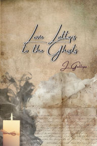 Title: Love Letters to the Ghosts, Author: J. Gallops