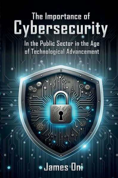 The Importance of Cybersecurity: In the Public Sector in the Age of Technological Advancement