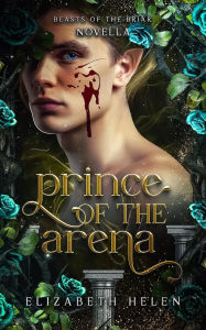Title: Prince of the Arena: A Beasts of the Briar Prequel Novella, Author: Elizabeth Helen