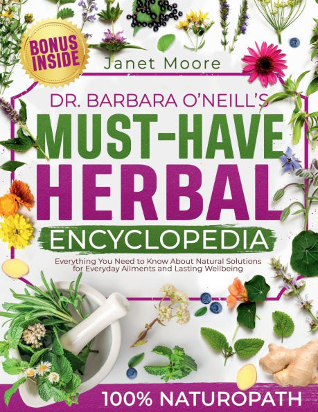 Dr. Barbara O'Neill's Must-Have Herbal Encyclopedia: Everything You Need to Know About Natural Solutions for Everyday Ailments and Lasting Wellbeing