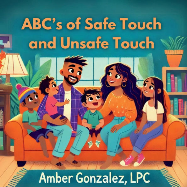 ABC's Of Safe and Unsafe Touch: Parent's Guide to Teaching Boundaries, Building Confidence, Preventing Abuse