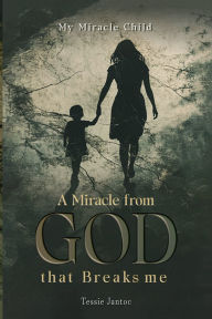 Title: A MIRACLE FROM GOD THAT BREAKS ME, Author: TESSIE JANTOC