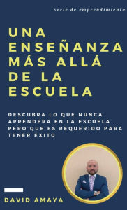 Title: Una Enseï¿½anza mï¿½s allï¿½ de la escuela: Descubra lo que nunca aprenderï¿½ en la escuela pero que es requerido para tener ï¿½xito., Author: David Amaya
