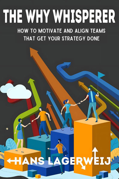 The Why Whisperer: How to Motivate and Align Teams That Get Your Strategy Done