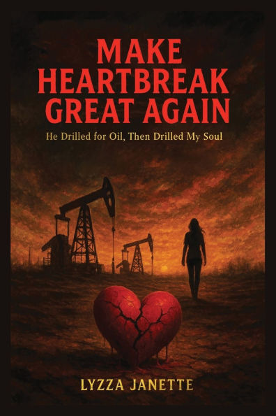 MAKE HEARTBREAK GREAT AGAIN: He Drilled for Oil, Then My Soul