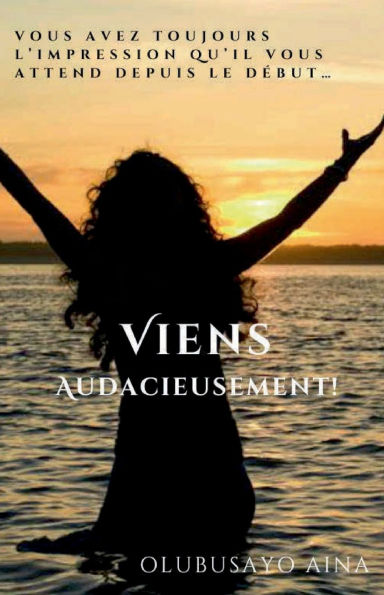 Viens Audacieusement! (French Edition): Vous avez toujours l'impression qu'Il vous attend depuis le dï¿½but...