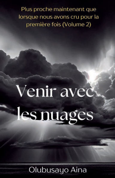 Venir avec les nuages (French Edition): Plus proche maintenant que lorsque nous avons cru pour la première fois (Volume 2)