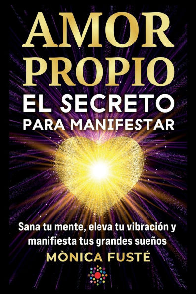 Amor propio: el secreto para manifestar: Sana tu mente, eleva vibración y manifiesta tus grandes sueños.