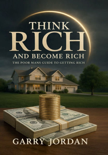 THINK RICH AND BECOME RICH: THE POOR MAN'S GUIDE TO GETTING RICH