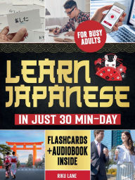 Title: Learn Japanese in Just 30 Min-Day: The Simplest Step-by-Step Study Guide for Busy Adults to Read, Write and Speak Fluent in Japanese. 2 Exclusive Bonuses I, Author: Riku Lane
