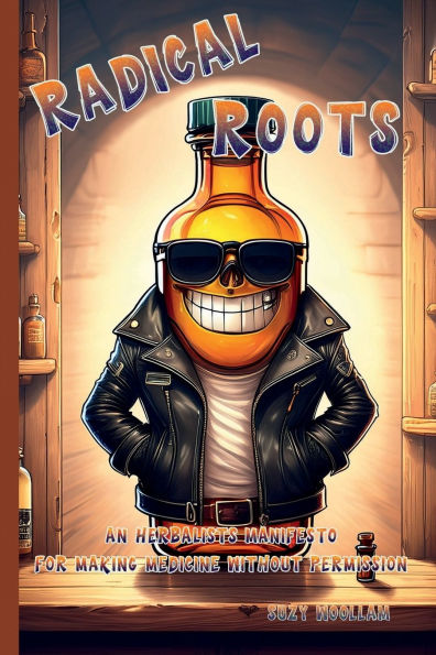 Radical Roots: An Herbalists Manifesto for Making Medicine Without Permission