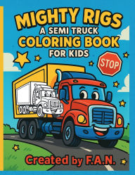 Title: Mighty Rigs A Semi Truck Coloring Book For Kids: Big Wheels, Big Fun-Hours of Coloring for Little Truck Fans!, Author: Francisca Ayon Nunez