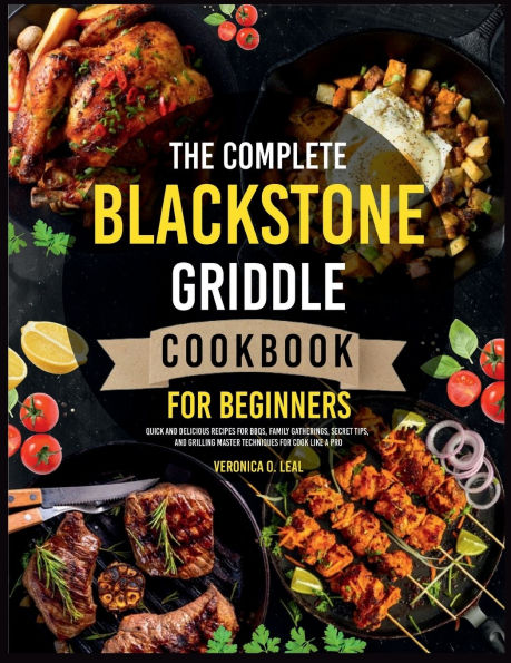 The Complete Blackstone Griddle Cookbook for Beginners: Quick and Delicious Recipes for BBQs, Family Gatherings, Secret Tips, and Grilling Master Techniques for Cook Like a Pro