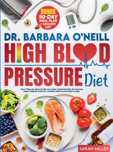 Dr. Barbara O'Neill High Blood Pressure Diet: Your Step-by-Step Guide to Lower Hypertension & Improve Heart Health with O'Neill's Recommended Foods. BONUS: 90-Da