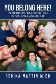 Title: You Belong Here-Transitioning to Success: High School College Edition, Author: Regina Martin