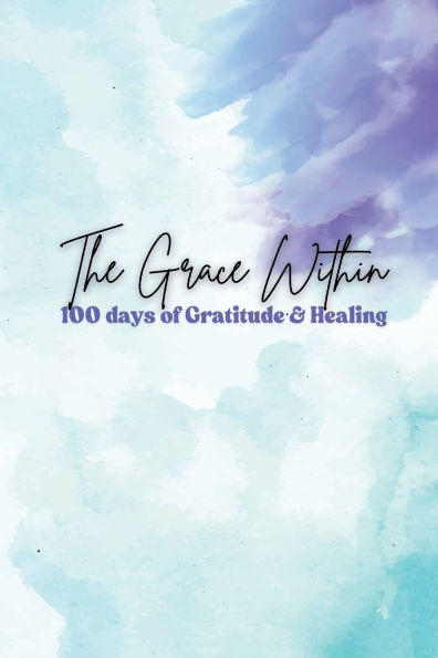 The Grace Within: 100-day Journal of Gratitude, Forgiveness & Healing